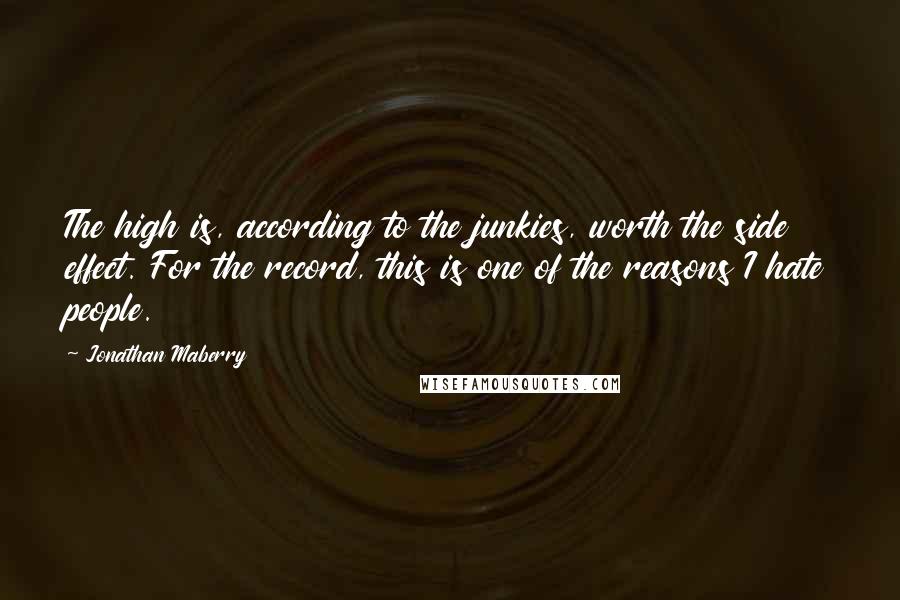 Jonathan Maberry Quotes: The high is, according to the junkies, worth the side effect. For the record, this is one of the reasons I hate people.