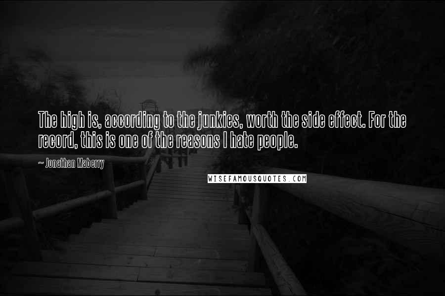 Jonathan Maberry Quotes: The high is, according to the junkies, worth the side effect. For the record, this is one of the reasons I hate people.