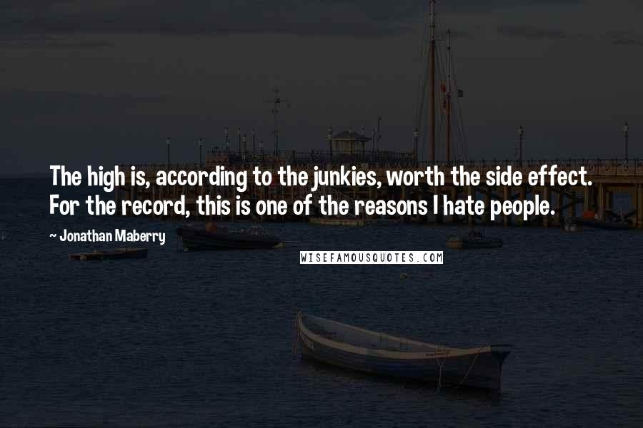 Jonathan Maberry Quotes: The high is, according to the junkies, worth the side effect. For the record, this is one of the reasons I hate people.