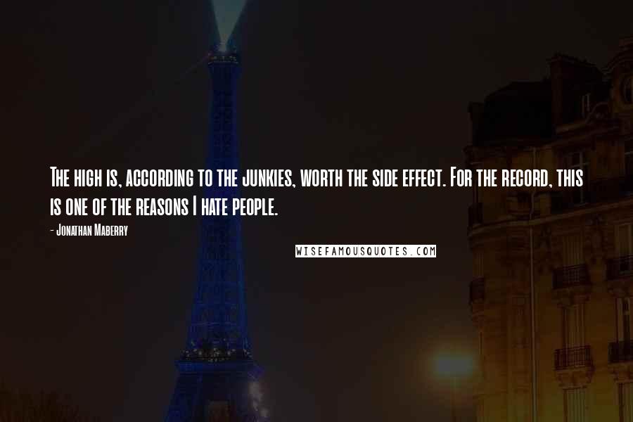 Jonathan Maberry Quotes: The high is, according to the junkies, worth the side effect. For the record, this is one of the reasons I hate people.