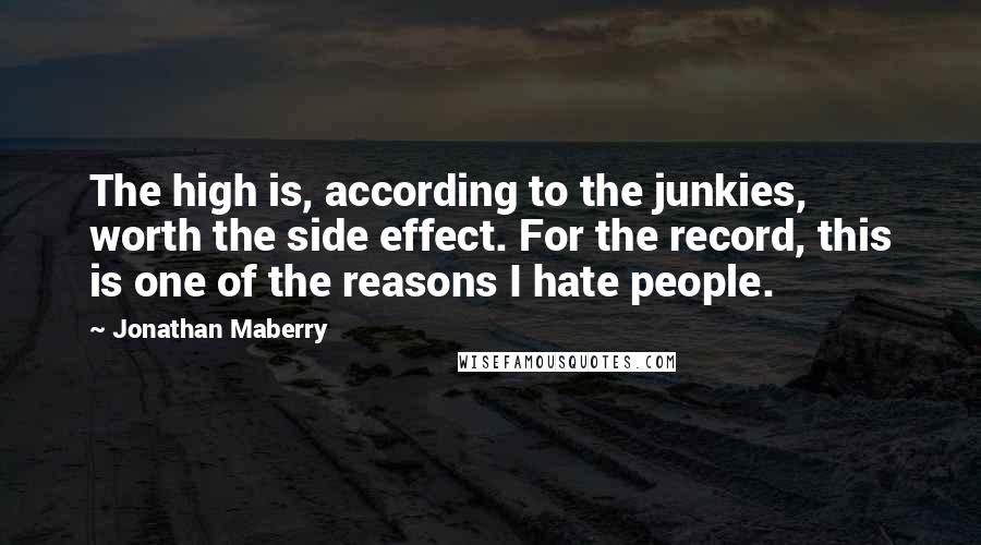 Jonathan Maberry Quotes: The high is, according to the junkies, worth the side effect. For the record, this is one of the reasons I hate people.