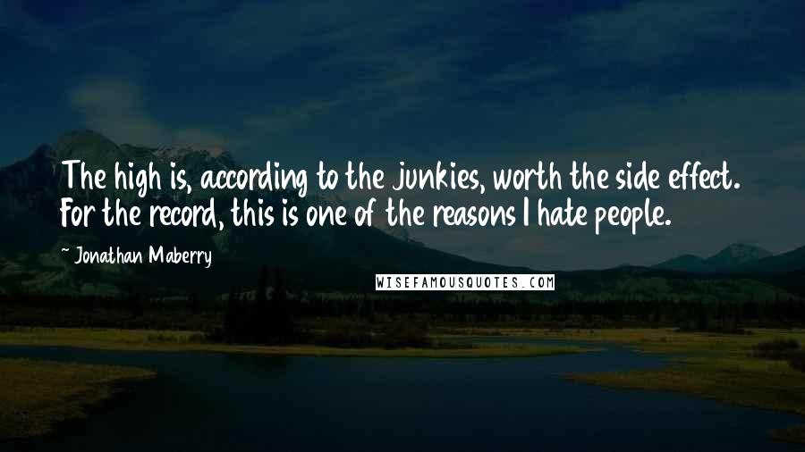 Jonathan Maberry Quotes: The high is, according to the junkies, worth the side effect. For the record, this is one of the reasons I hate people.