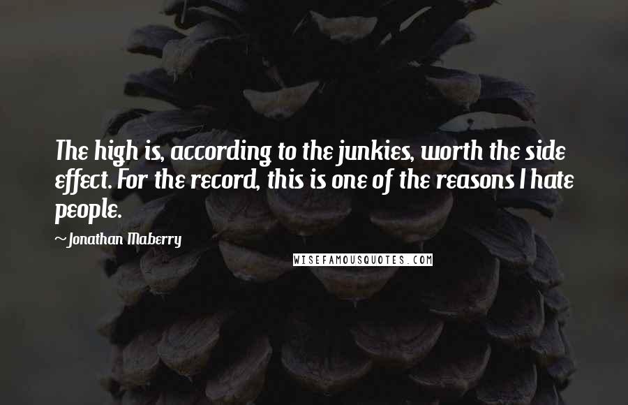Jonathan Maberry Quotes: The high is, according to the junkies, worth the side effect. For the record, this is one of the reasons I hate people.
