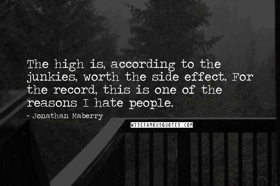 Jonathan Maberry Quotes: The high is, according to the junkies, worth the side effect. For the record, this is one of the reasons I hate people.
