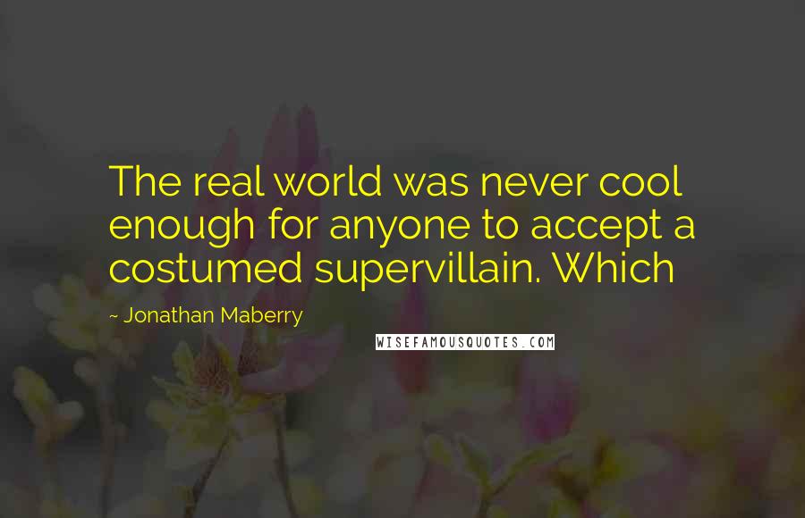 Jonathan Maberry Quotes: The real world was never cool enough for anyone to accept a costumed supervillain. Which