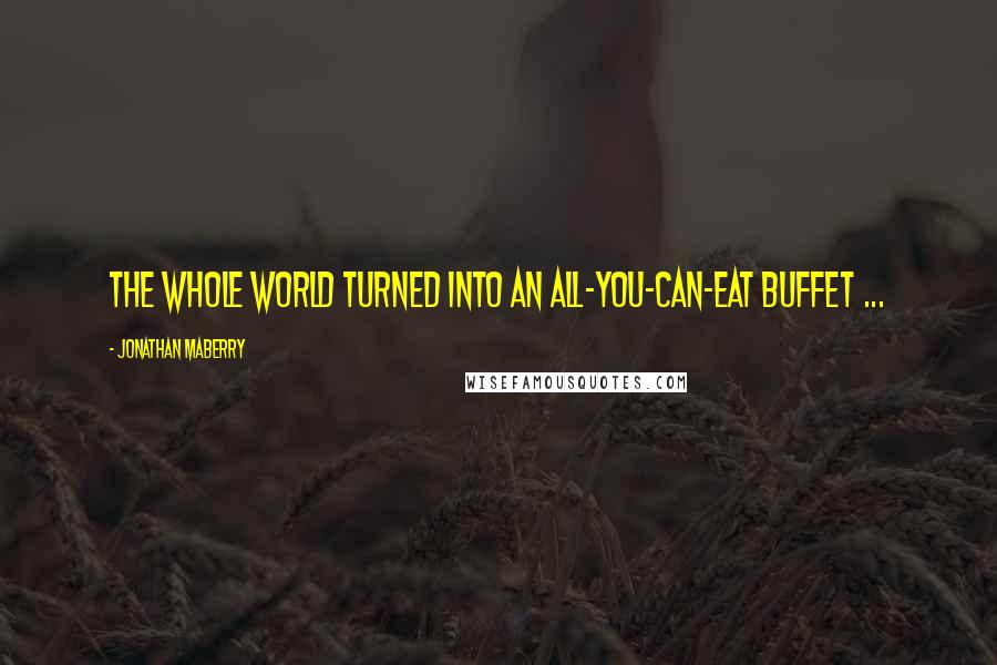 Jonathan Maberry Quotes: The whole world turned into an all-you-can-eat buffet ...