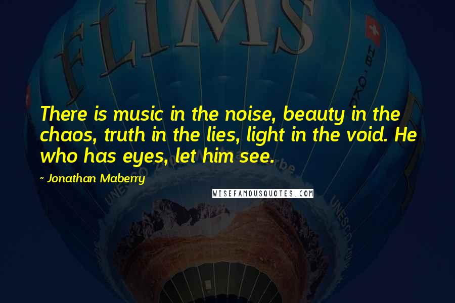 Jonathan Maberry Quotes: There is music in the noise, beauty in the chaos, truth in the lies, light in the void. He who has eyes, let him see.