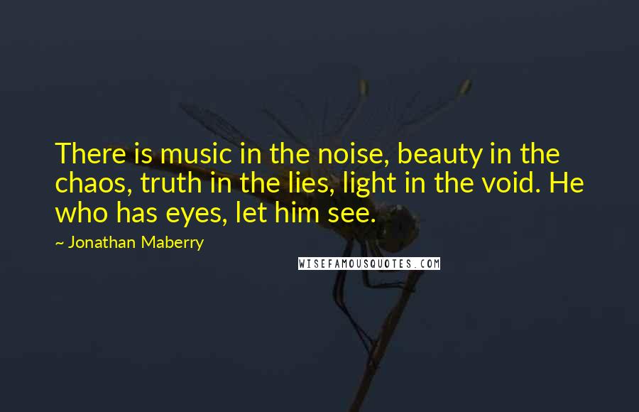 Jonathan Maberry Quotes: There is music in the noise, beauty in the chaos, truth in the lies, light in the void. He who has eyes, let him see.