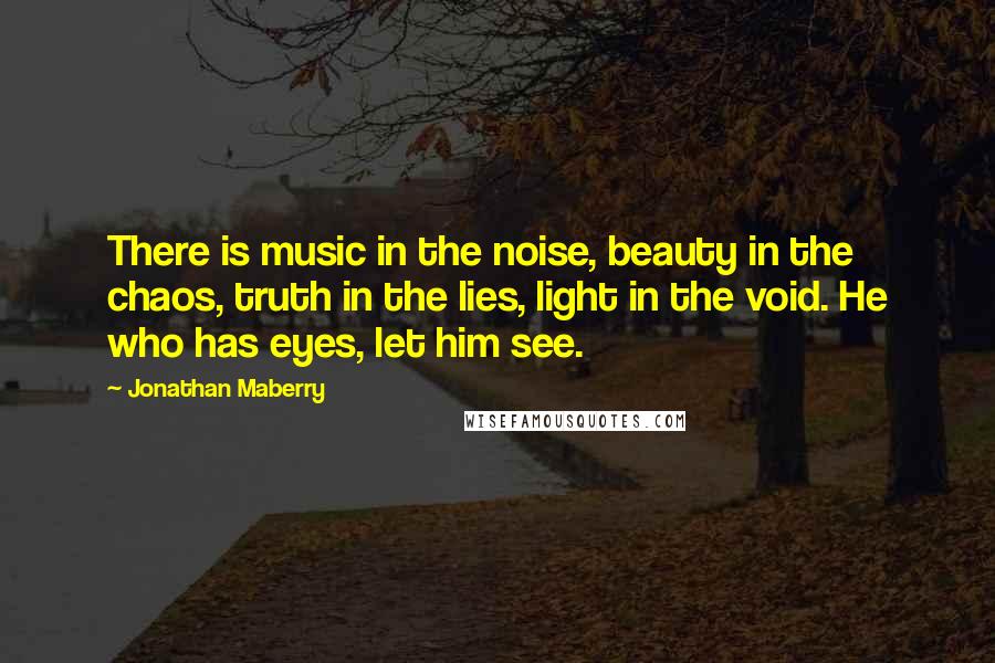 Jonathan Maberry Quotes: There is music in the noise, beauty in the chaos, truth in the lies, light in the void. He who has eyes, let him see.