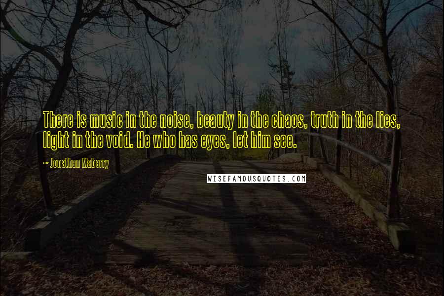 Jonathan Maberry Quotes: There is music in the noise, beauty in the chaos, truth in the lies, light in the void. He who has eyes, let him see.