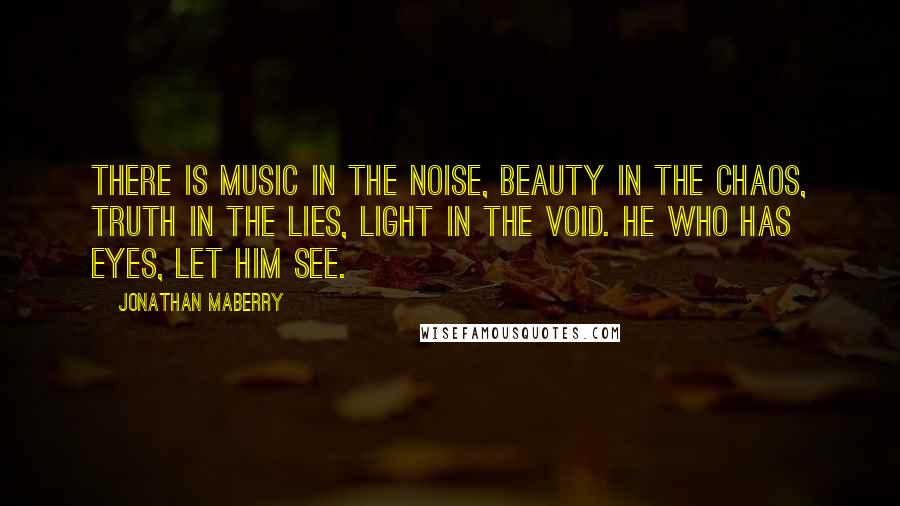 Jonathan Maberry Quotes: There is music in the noise, beauty in the chaos, truth in the lies, light in the void. He who has eyes, let him see.
