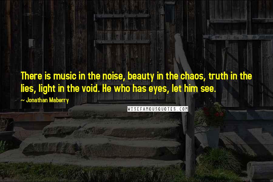 Jonathan Maberry Quotes: There is music in the noise, beauty in the chaos, truth in the lies, light in the void. He who has eyes, let him see.