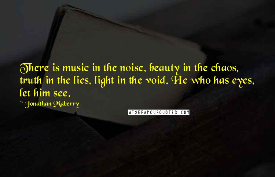 Jonathan Maberry Quotes: There is music in the noise, beauty in the chaos, truth in the lies, light in the void. He who has eyes, let him see.