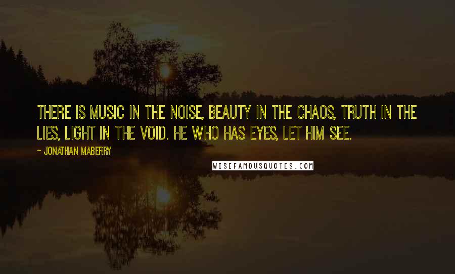 Jonathan Maberry Quotes: There is music in the noise, beauty in the chaos, truth in the lies, light in the void. He who has eyes, let him see.