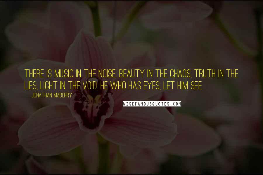 Jonathan Maberry Quotes: There is music in the noise, beauty in the chaos, truth in the lies, light in the void. He who has eyes, let him see.