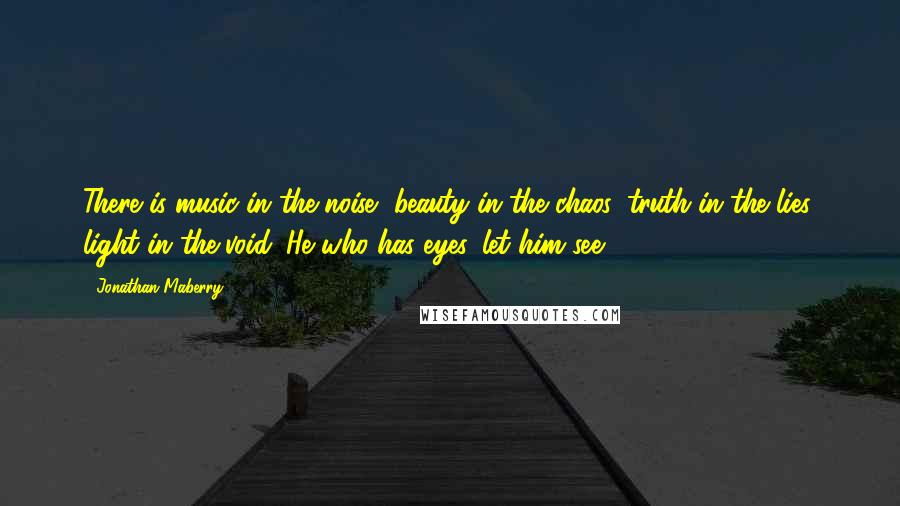 Jonathan Maberry Quotes: There is music in the noise, beauty in the chaos, truth in the lies, light in the void. He who has eyes, let him see.