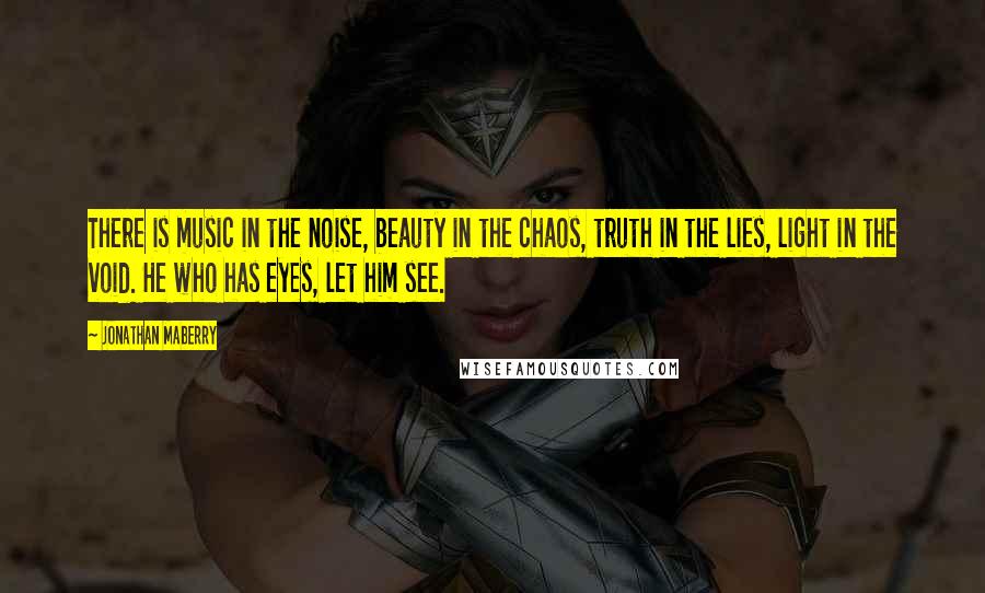 Jonathan Maberry Quotes: There is music in the noise, beauty in the chaos, truth in the lies, light in the void. He who has eyes, let him see.