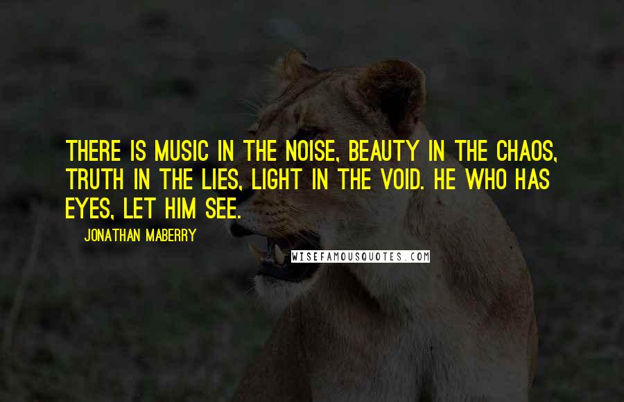 Jonathan Maberry Quotes: There is music in the noise, beauty in the chaos, truth in the lies, light in the void. He who has eyes, let him see.