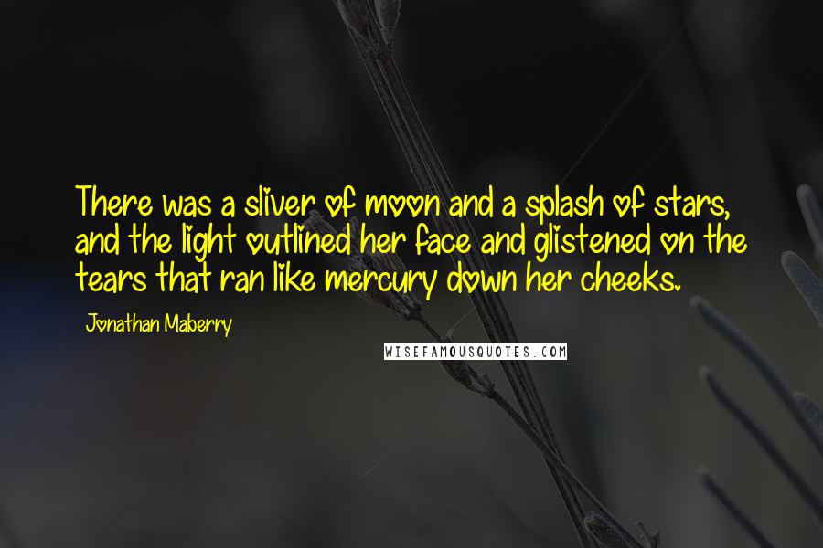 Jonathan Maberry Quotes: There was a sliver of moon and a splash of stars, and the light outlined her face and glistened on the tears that ran like mercury down her cheeks.