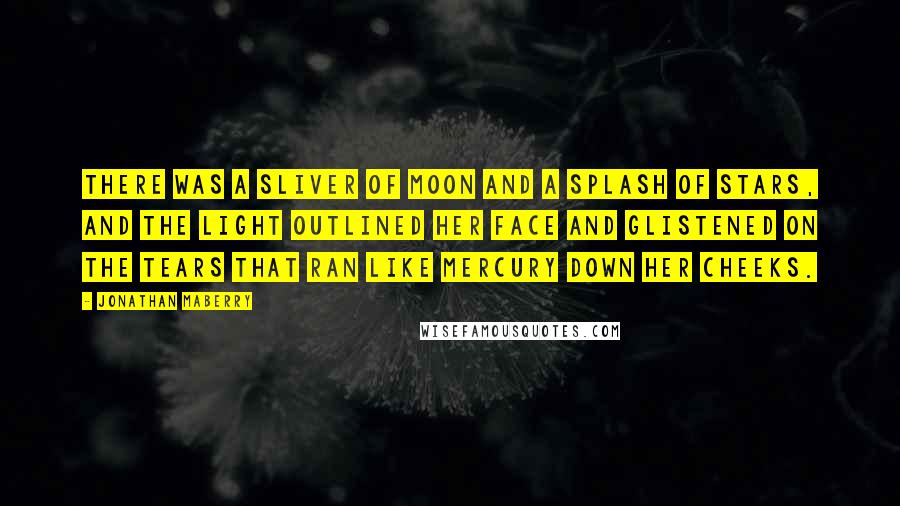 Jonathan Maberry Quotes: There was a sliver of moon and a splash of stars, and the light outlined her face and glistened on the tears that ran like mercury down her cheeks.