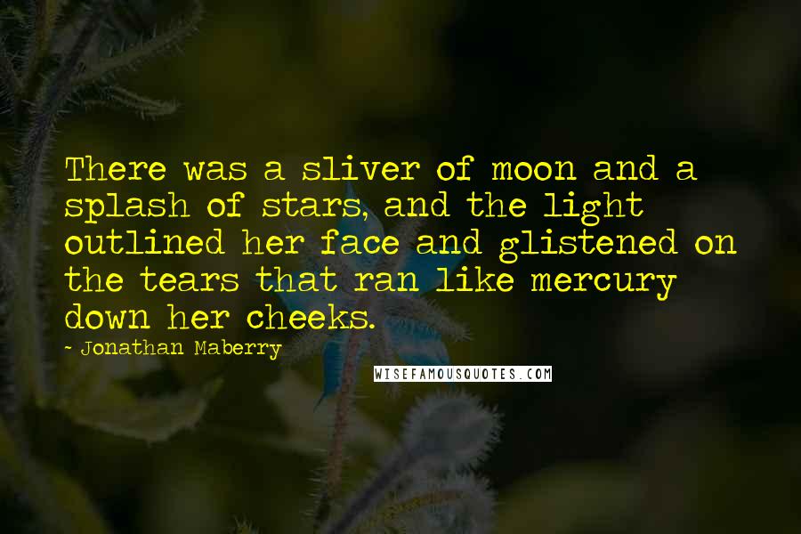 Jonathan Maberry Quotes: There was a sliver of moon and a splash of stars, and the light outlined her face and glistened on the tears that ran like mercury down her cheeks.