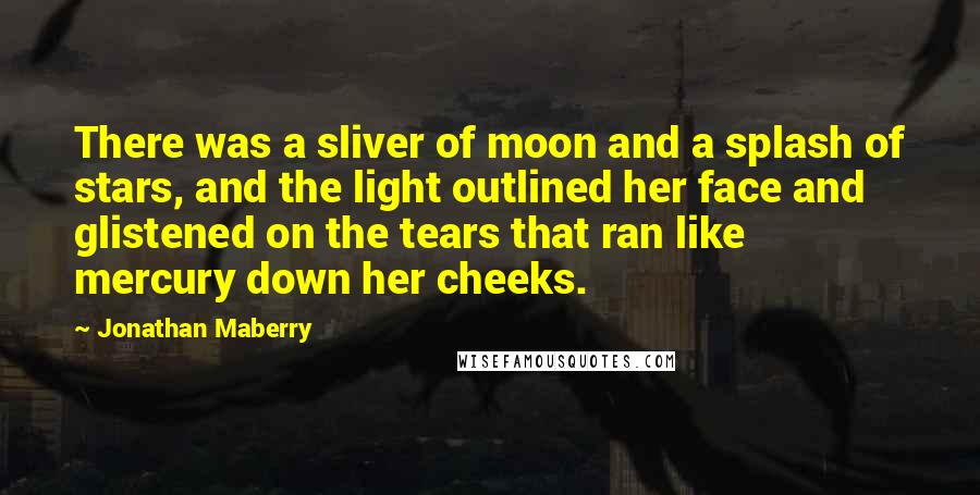 Jonathan Maberry Quotes: There was a sliver of moon and a splash of stars, and the light outlined her face and glistened on the tears that ran like mercury down her cheeks.