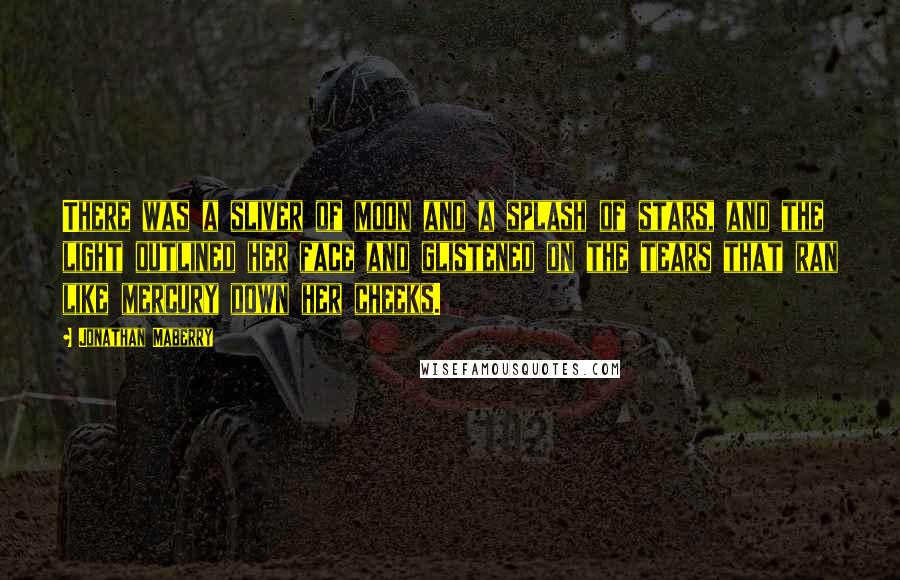 Jonathan Maberry Quotes: There was a sliver of moon and a splash of stars, and the light outlined her face and glistened on the tears that ran like mercury down her cheeks.
