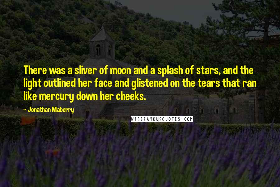 Jonathan Maberry Quotes: There was a sliver of moon and a splash of stars, and the light outlined her face and glistened on the tears that ran like mercury down her cheeks.