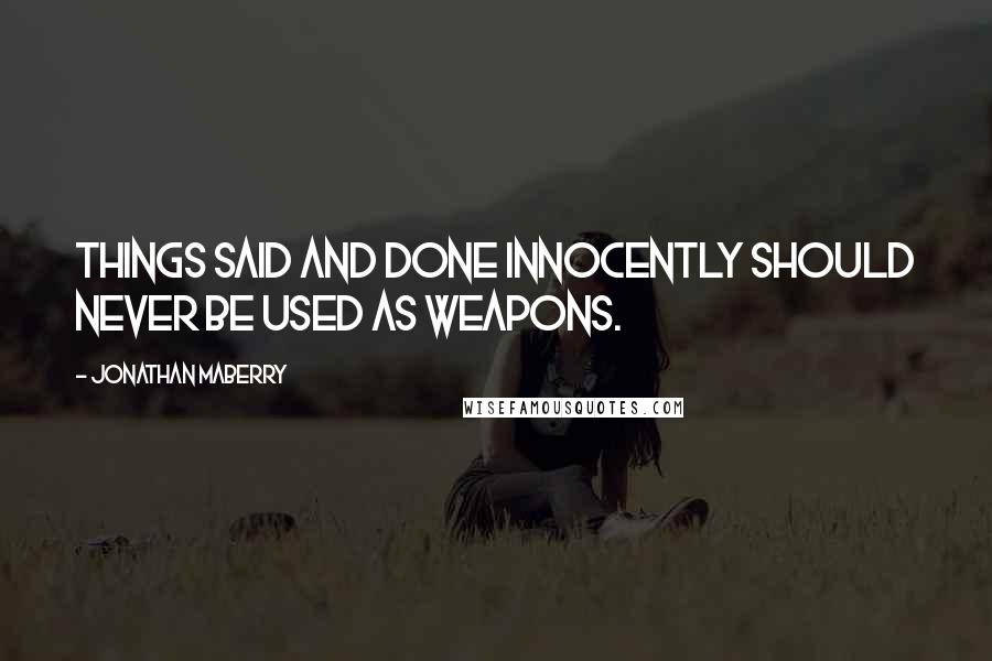 Jonathan Maberry Quotes: Things said and done innocently should never be used as weapons.