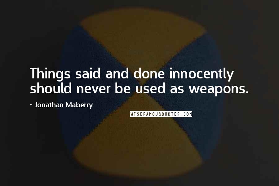 Jonathan Maberry Quotes: Things said and done innocently should never be used as weapons.