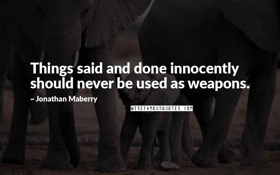 Jonathan Maberry Quotes: Things said and done innocently should never be used as weapons.