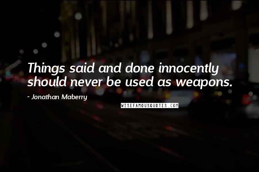 Jonathan Maberry Quotes: Things said and done innocently should never be used as weapons.