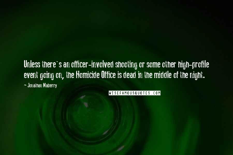 Jonathan Maberry Quotes: Unless there's an officer-involved shooting or some other high-profile event going on, the Homicide Office is dead in the middle of the night.