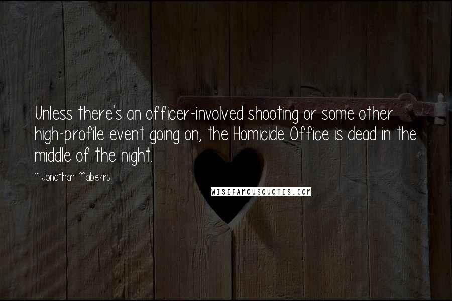 Jonathan Maberry Quotes: Unless there's an officer-involved shooting or some other high-profile event going on, the Homicide Office is dead in the middle of the night.