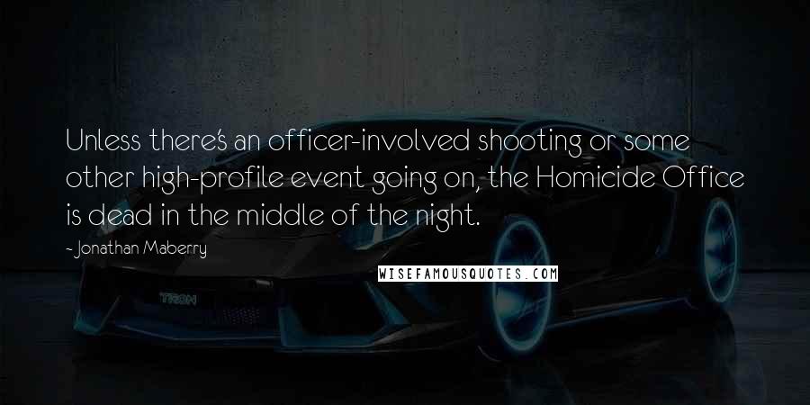 Jonathan Maberry Quotes: Unless there's an officer-involved shooting or some other high-profile event going on, the Homicide Office is dead in the middle of the night.