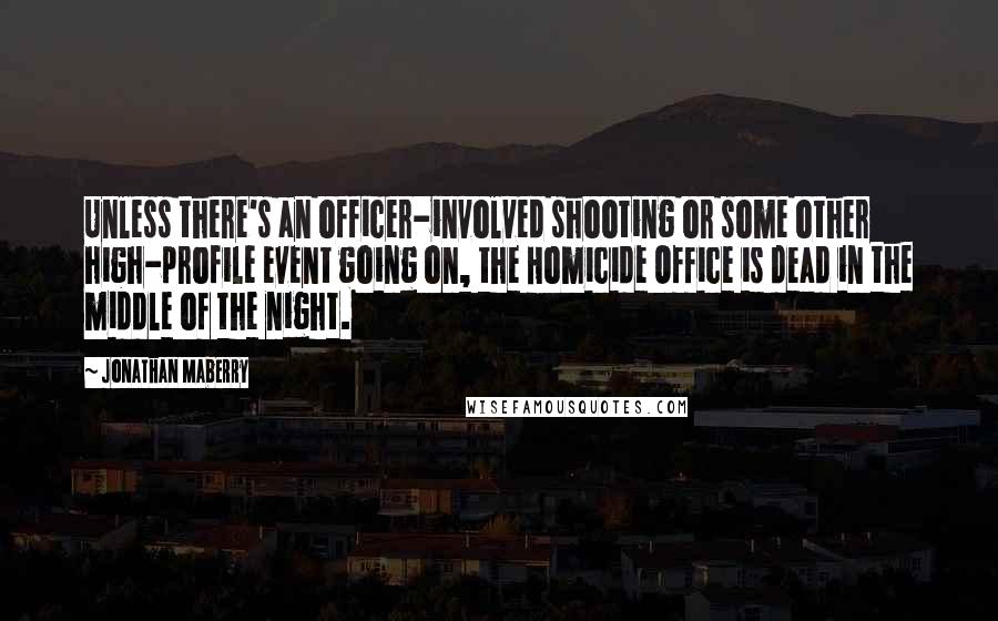 Jonathan Maberry Quotes: Unless there's an officer-involved shooting or some other high-profile event going on, the Homicide Office is dead in the middle of the night.