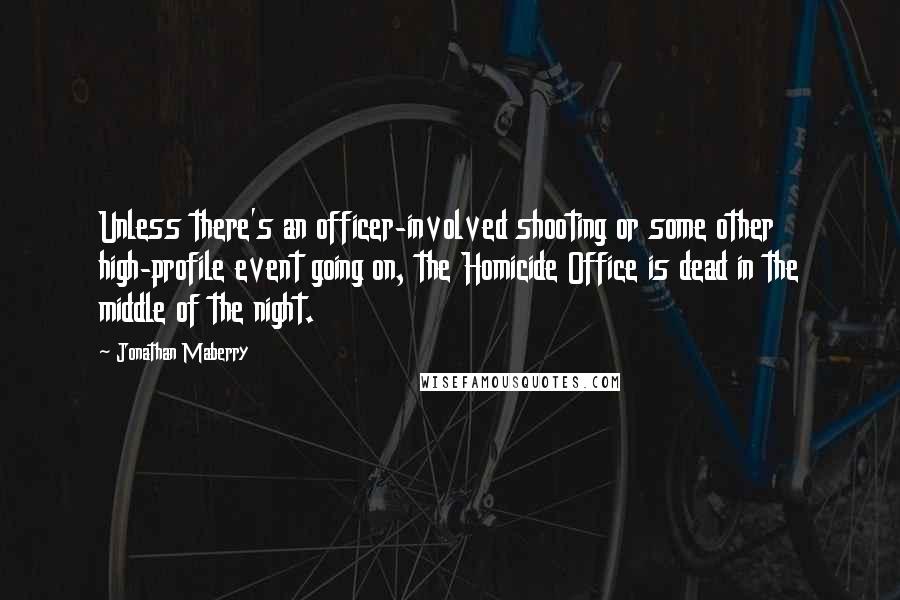 Jonathan Maberry Quotes: Unless there's an officer-involved shooting or some other high-profile event going on, the Homicide Office is dead in the middle of the night.