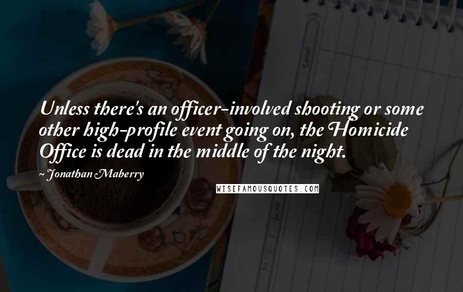 Jonathan Maberry Quotes: Unless there's an officer-involved shooting or some other high-profile event going on, the Homicide Office is dead in the middle of the night.