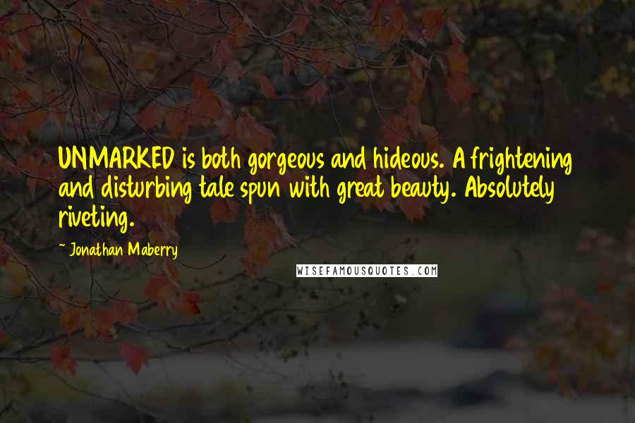 Jonathan Maberry Quotes: UNMARKED is both gorgeous and hideous. A frightening and disturbing tale spun with great beauty. Absolutely riveting.