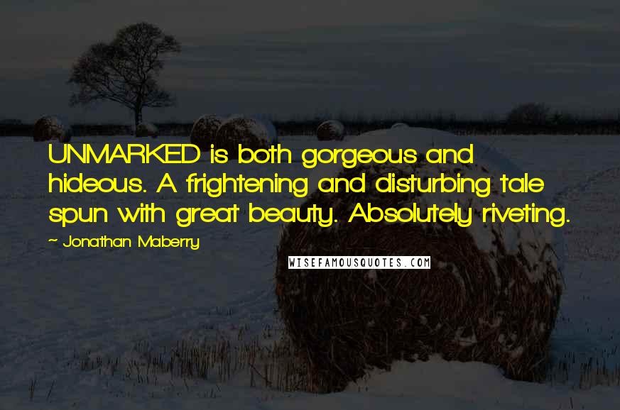 Jonathan Maberry Quotes: UNMARKED is both gorgeous and hideous. A frightening and disturbing tale spun with great beauty. Absolutely riveting.