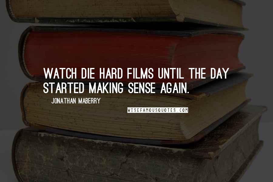 Jonathan Maberry Quotes: Watch Die Hard films until the day started making sense again.