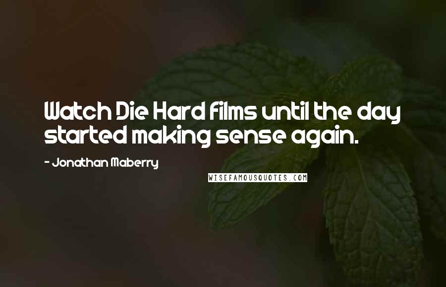 Jonathan Maberry Quotes: Watch Die Hard films until the day started making sense again.