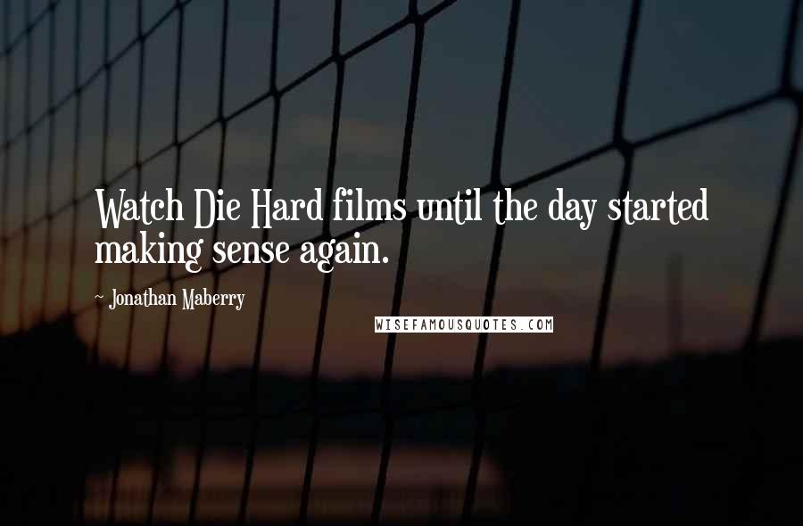 Jonathan Maberry Quotes: Watch Die Hard films until the day started making sense again.