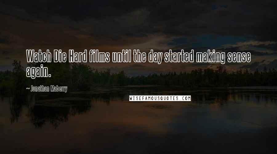 Jonathan Maberry Quotes: Watch Die Hard films until the day started making sense again.