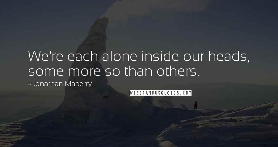Jonathan Maberry Quotes: We're each alone inside our heads, some more so than others.