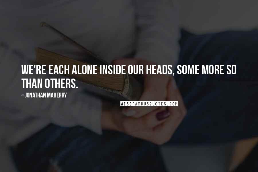 Jonathan Maberry Quotes: We're each alone inside our heads, some more so than others.