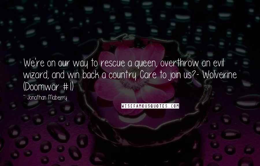 Jonathan Maberry Quotes: We're on our way to rescue a queen, overthrow an evil wizard, and win back a country. Care to join us?- Wolverine (Doomwar #1)