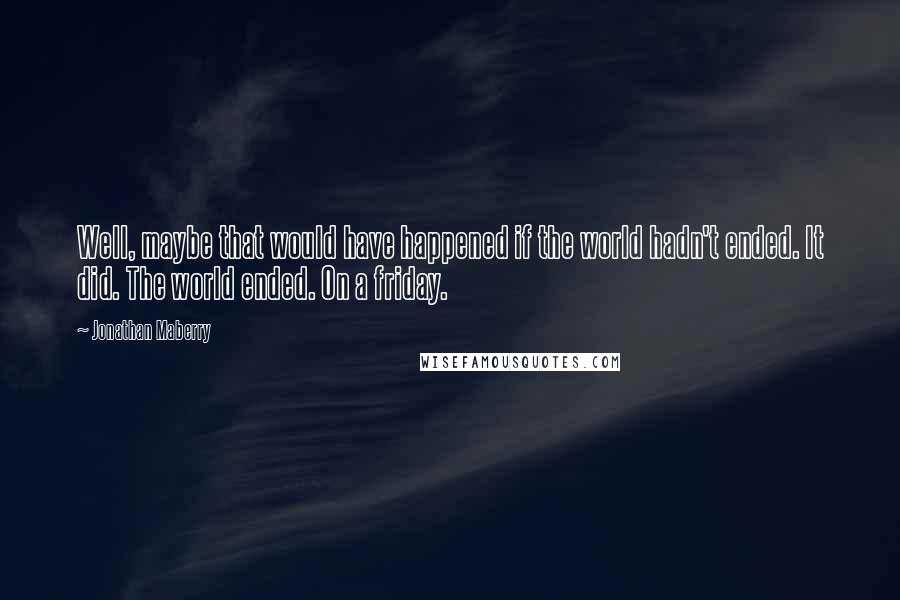 Jonathan Maberry Quotes: Well, maybe that would have happened if the world hadn't ended. It did. The world ended. On a friday.