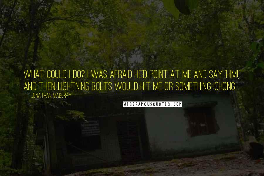 Jonathan Maberry Quotes: What could I do? I was afraid he'd point at me and say 'Him!,' and then lightning bolts would hit me or something-Chong