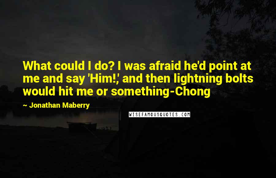 Jonathan Maberry Quotes: What could I do? I was afraid he'd point at me and say 'Him!,' and then lightning bolts would hit me or something-Chong